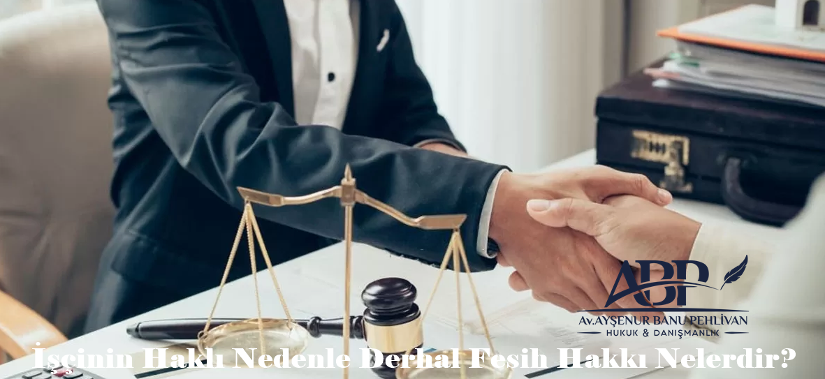 İşçinin Haklı Nedenle Derhal Fesih Hakkı Nelerdir?